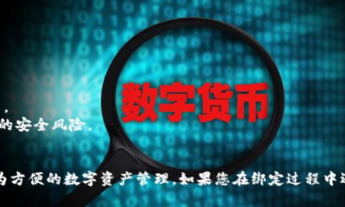 要将 TokenIM 2.0 与交易所绑定，您可以按照以下步骤进行。请注意具体步骤可能因交易所和钱包版本的不同而有所差异，以下是一个通用的指导。

### 一、准备工作
在开始之前，请确保您已完成以下几项准备工作：

1. **下载 TokenIM 2.0**：确保您的手机上安装了最新版本的 TokenIM 钱包。
2. **创建或导入钱包**：如果您是新用户，请按照应用中的说明创建一个新钱包；如果您是现有用户，请导入您的钱包。
3. **选择交易所**：确定您希望绑定的交易所，并确保您在该交易所上有一个账户。

### 二、登录交易所账号
首先，确保您能够访问您的交易所账户：

1. 打开您选择的交易所网站或应用，登录您的账户。
2. 在账户设置中寻找“API管理”或“密钥管理”的选项。

### 三、获取 API Key 和 Secret
大多数交易所要求您生成 API 密钥，以便通过应用程序进行交易：

1. 在 API 管理页面，选择“创建新的 API 密钥”。
2. 按照提示，设置 API 密钥的权限（比如读、写、交易等）。
3. 确保记录下您的 API Key 和 Secret，这些信息将用于 TokenIM 绑定交易所。

### 四、在 TokenIM 中绑定交易所
接下来，您需要在 TokenIM 2.0 中执行绑定操作：

1. 打开 TokenIM 2.0 应用，登录您的钱包。
2. 进入“设置”或“交易所”选项。
3. 寻找“绑定交易所”或“添加交易所”的选项。
4. 输入您从交易所获取的 API Key 和 Secret。
5. 确认输入无误后，点击“绑定”或“确认”。

### 五、确认绑定成功
一旦绑定成功，您通常会在 TokenIM 的界面中看到交易所的相关信息：

1. 您可以查看交易所账户的余额。
2. 如果交易所支持，您也可以直接在 TokenIM 进行交易。

### 六、注意事项
- **安全性**：务必妥善保管您的 API Key 和 Secret，不要与他人分享。
- **权限设置**：在生成 API Key 时，确保只开放必要的权限，避免潜在的安全风险。
- **定期检查**：定期检查您的 API 设置，以确保没有异常活动。

通过以上步骤，您就可以将 TokenIM 2.0 绑定到所选的交易所，实现更为方便的数字资产管理。如果您在绑定过程中遇到任何问题，建议参考 TokenIM 的官方文档或向其客服团队寻求帮助。