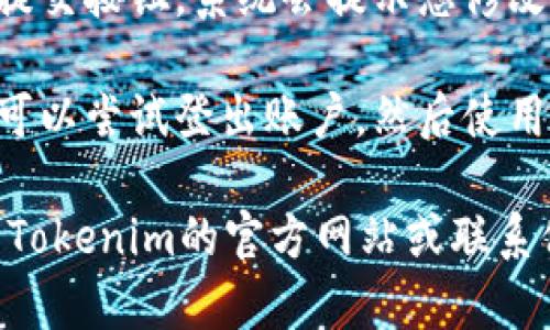 要修改Tokenim的密码，您可以按照以下步骤进行操作：

1. **打开Tokenim应用程序**：首先，确保您已经安装并打开了Tokenim应用程序。

2. **进入设置**：在应用程序的首页，通常会有一个设置或个人资料的选项。点击进入。

3. **选择安全设置**：在设置菜单中，寻找“安全”或“账户安全”等相关选项。

4. **修改密码**：在安全设置中，您应该能找到“修改密码”或“更改密码”的选项。点击进入。

5. **输入旧密码与新密码**：系统可能会要求您输入当前的密码，以及您想设置的新密码。确保新密码复杂且易于记忆。

6. **确认更改**：在输入完毕后，点击确认或提交按钮。系统会提示您修改成功。

7. **登出并重新登录**：为确保新密码生效，可以尝试登出账户，然后使用新密码重新登录。

如果您在修改过程中遇到任何问题，建议查看Tokenim的官方网站或联系他们的客服支持获取进一步的帮助。