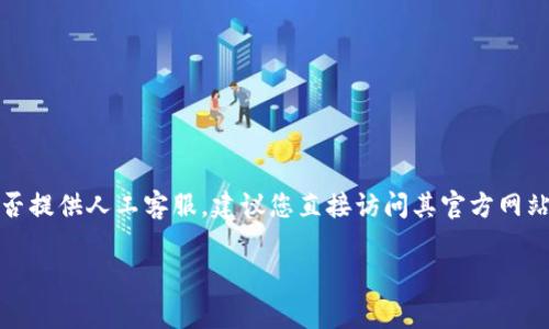 Tokenim 2.0 似乎是某种特定的产品或服务，但在您提到的上下文中，我并不清楚其具体含义。如果您是在询问 Tokenim 2.0 是否提供人工客服，建议您直接访问其官方网站或相关平台获取全面的信息。通常，很多现代的应用程序和平台都会结合人工客服和自动化机器人客服，以提供更高效的服务体验。

如果您有其他问题或者需要关于人工客服的更多信息，请告诉我！