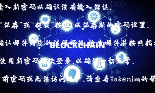 要修改Tokenim的密码，您可以按照以下步骤进行操作：

1. **登录账户**：首先，打开Tokenim网站或应用，输入您的用户名和当前密码进行登录。

2. **访问账户设置**：成功登录后，找到“账户设置”或“个人资料”选项，通常可以在右上角的头像或用户昵称下拉菜单中找到。

3. **选择修改密码**：在账户设置页面，寻找“安全设置”或“修改密码”选项。点击进入该选项。

4. **输入当前密码**：为了确认身份，您需要首先输入当前的密码。

5. **设置新密码**：接着，输入您想要设置的新密码。通常要求新密码满足一定的复杂性标准，例如包含字母、数字和特殊字符。

6. **确认新密码**：在相应的框中再次输入新密码以确认没有输入错误。

7. **保存更改**：完成以上步骤后，点击“保存”或“提交”按钮，以保存新的密码设置。

8. **确认修改**：系统可能会发送一封确认邮件到您的注册邮箱，检查邮件并按照指示完成确认。

9. **测试新密码**：登出您的账户，然后使用新密码再次登录，以确保一切正常。

如果在过程中遇到任何问题，比如忘记当前密码或无法访问账户，请查看Tokenim的帮助中心或联系客服以获取进一步指导。