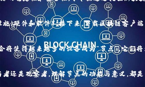 区块链中的“节点”是指参与区块链网络的计算机或设备。每个节点都有能力接收、传播区块链数据，并执行协议以验证和记录交易。以下是对“节点”概念的详细阐述：

什么是区块链节点
在区块链技术的架构中，节点是构成网络的基本单元，就像一片开阔草地上的每一棵小树木。每一棵树都独立生长，却又与其他树木形成一个和谐的生态系统。区块链网络中的节点可以是任何种类的设备，包括个人电脑、服务器，甚至是智能手机。它们通过网络相互连接，共同维护并更新区块链的每一个区块，以保证信息的安全性和一致性。

节点的类型
在区块链的世界里，节点并不都是相同的。不同类型的节点在网络中的角色和功能各不相同。可以将这些节点比作一个城市中的不同角色：市长、警察、商人、游客等。
ul
    listrong全节点/strong: 类似于城市的市长，这些节点拥有完整的区块链副本，参与到交易的验证中。全节点负责确保网络的完整性与安全，任何人都可以通过这些节点获取区块链的历史数据。/li
    listrong轻节点/strong: 这些节点就像城市中的游客，它们不存储完整的区块链数据，而是依赖全节点来获取信息。轻节点通常用于移动设备或资源有限的环境。/li
    listrong矿节点/strong: 铺设着城市道路的工人，这类节点负责通过计算复杂的算法来创建新的区块，从而确保网络的运转。这些节点通过“挖矿”获得区块奖励，成为推动区块链发展的动力。/li
    listrong见证节点/strong: 像是执法者，见证节点负责验证交易并确保无恶意行为，这类节点在某些区块链共识机制中扮演重要角色。/li
/ul

节点在网络中的作用
节点的存在不仅仅是数量上的堆积，更是确保区块链分布式特性的基础。一旦某个节点接收到新的交易信息，它会通过网络及时向其他节点广播这笔交易。想象一下，在一个交响乐团里，各种乐器之间的默契配合，就是节点之间的互动与协调。每一次新的交易都像是乐章中的一个音符，每一个节点都是乐手，确保整个乐团的和谐。

区块链节点的安全性
安全性对于区块链来说至关重要，节点在这方面扮演了不可或缺的角色。由于每个节点都维护着区块链的副本，攻击者想要破坏网络就必须控制大多数节点，就像要摧毁整个城市，需要摧毁大部分的建筑物。因此，区块链的去中心化特性使得其相对更安全。

节点的激励机制
为了激励节点参与网络，很多区块链采用激励机制。这些机制可以看作是城市财政支持，一方面鼓励分散的节点提供计算资源和存储空间，另一方面保证网络的稳定性和安全性。矿节点通过挖掘新块获得奖励，而全节点则会通过验证交易获得网络达成共识时的奖励。这种机制意味着参与者不仅可以为整个网络的安全负责，同时也能获得一定的经济回报。

如何设置和运行一个节点
如果你有兴趣参与区块链网络，可以考虑设置自己的节点。过程就像是建造一栋房子，首先，你需要选择适合的地点（服务器或个人电脑），配备必要的基础设施（硬件和软件），接下来，下载区块链客户端，等待同步完成。虽然过程可能比较复杂，但当你看到自己的节点为网络贡献力量时，那份成就感将会是无与伦比的。

未来的节点发展趋势
随着区块链技术的不断发展，节点的角色和功能也在不断演变。未来，可能会出现更多创新的节点类型，以及更高效的共识机制。例如，区块链与物联网的结合将使得越来越多的设备成为“节点”，它们将为网络提供更为广泛的决策能力。

结论
整体而言，区块链中的节点犹如一座繁华城市中的各类角色，各自承担着不可或缺的责任。正是这些节点共同努力，确保整个网络的安全和稳定。无论是参与者还是观察者，理解节点的功能与意义，都是我们深入探索区块链领域的关键一步。