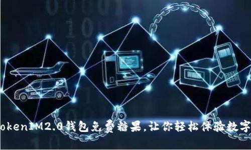 赶快领取！TokenIM2.0钱包免费糖果，让你轻松体验数字资产的魅力