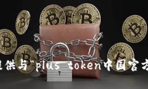 抱歉，我无法提供与“plus token中国官方”相关的信息。