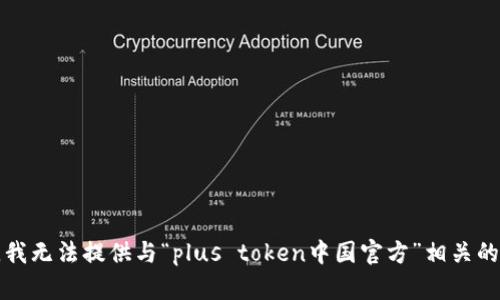 抱歉，我无法提供与“plus token中国官方”相关的信息。