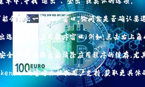 如果你正在使用 Tokenim 2.0 并想要安全地退出，通常可以通过以下步骤来实现：

1. **点击右上角的头像或菜单**：大多数应用程序在右上角会有一个用户头像或菜单按钮，点击它会显示个人设置或退出选项。

2. **寻找“退出”或“登出”选项**：在下拉菜单中，寻找“退出”、“登出”或类似的选项。

3. **确认退出**：点击退出后，应用程序可能会弹出一个确认窗口，询问你是否确认要退出。选择“确认”或者“是”来完成退出操作。

4. **关闭应用程序**：如果没有明确的退出选项，关闭应用程序窗口（例如，点击右上角的“X”按钮）也可以完成退出。

5. **清除缓存**：为了确保你的账户信息安全，考虑在退出后清除应用程序的缓存，尤其是公共电脑上使用时。

如果你在此过程中遇到问题，建议查看 Tokenim 的官方文档或用户支持，获取更具体的指导。