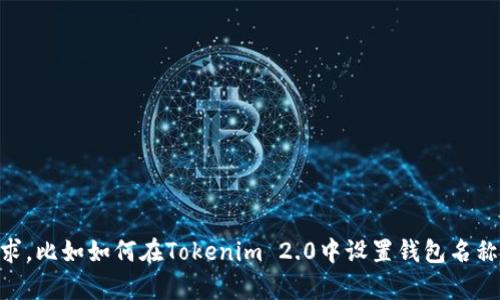 看起来您提到的问题可能与某个特定的环境或平台相关，也许是关于区块链技术或加密货币的内容。如果您可以提供更多背景信息或者明确您的具体需求，比如如何在Tokenim 2.0中设置钱包名称，或者您面临的具体挑战，我将更好地帮助您。同时，如果您希望了解更多与Tokenim 2.0有关的主题，例如其功能、使用指南或其它相关问题，也请告诉我！
