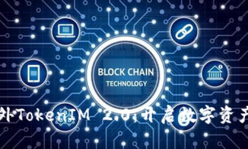 畅游海外TokenIM 2.0：开启数字资产新篇章