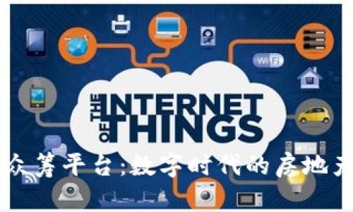 区块链房产众筹平台：数字时代的房地产投资新模式