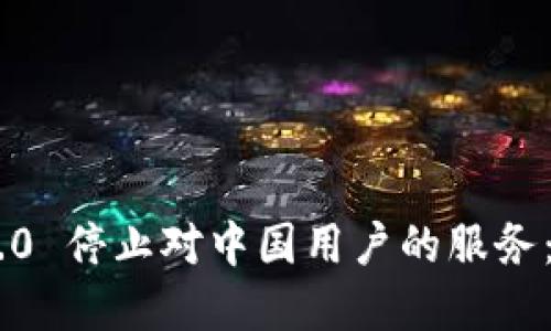 Tokenim 2.0 停止对中国用户的服务：背景与影响
