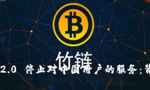 Tokenim 2.0 停止对中国用户的服务：背景与影响