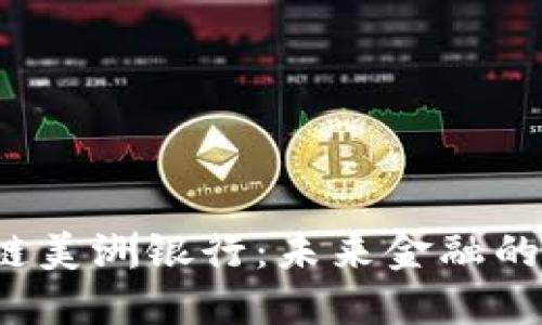 区块链美洲银行：未来金融的颠覆者