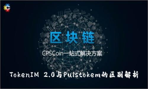 TokenIM 2.0与Pulstokem的区别解析